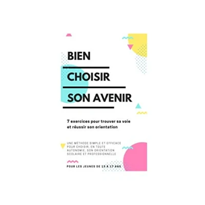 Image de BIEN CHOISIR son AVENIR 7 exercices pour trouver sa voie et réussir orientation: Une méthode simple efficace choisir, en toute autonomie, orientation scolaire professionnelle