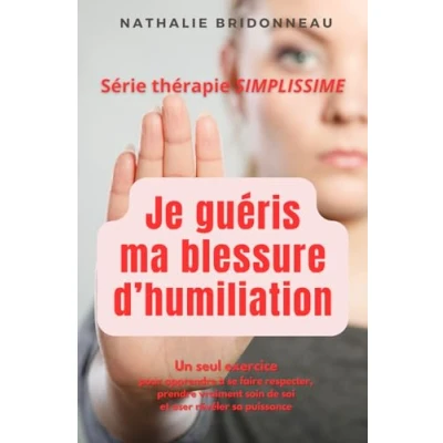 Image de JE GUERIS MA BLESSURE D&#039;HUMILIATION: Un seul exercice pour apprendre à se faire respecter, prendre vraiment soin de soi et oser révéler sa puissance !