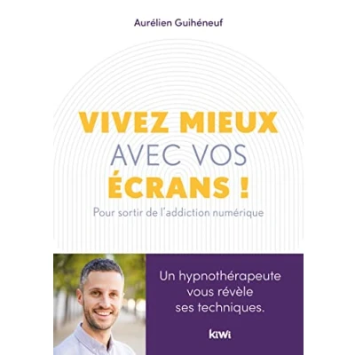 Image de Vivez mieux avec vos écrans !: Pour sortir de l&#039;addiction au numérique