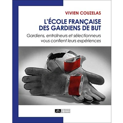 Image de L&#039;école française des gardiens de but : Gardiens, entraîneurs et sélectionneurs vous confient leurs expériences