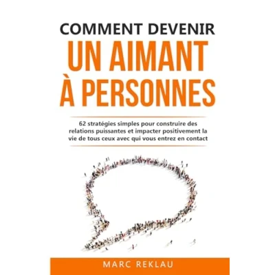 Image de Comment devenir un aimant à personnes: 62 stratégies simples pour construire des relations puissantes et impacter positivement la vie de tous ceux avec qui vous entrez en contact