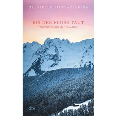 Image de Bis der Fluss taut: Tagebuch aus Wildnis. Roman eine Reise in die Tiefen kanadischen Wälder führt junge Frau zu sich selbst