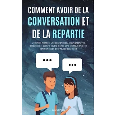 Image de Comment avoir de la Conversation et Répartie: maîtriser une conversation, argumenter avec éloquence parler à to... Livre d’occasion