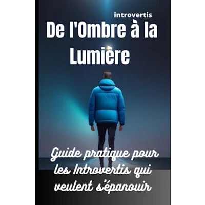 Image de INTROVERTIS: De l&#039;Ombre à la Lumière: Guide pratique pour les Introvertis qui veulent s&#039;épanouir