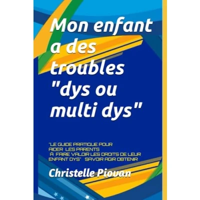 Image de Mon ENFANT a des troubles &quot;dys ou multi DYS&quot; SAVOIR AGIR OBTENIR: &quot;LE GUIDE PRATIQUE POUR AIDER LES PARENTS À FAIRE VALOIR DROITS DE LEUR