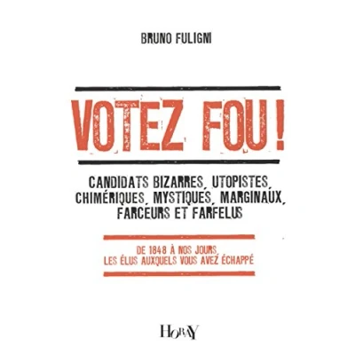Image de Votez fou !: Candidats bizarres, utopistes, chimériques, mystiques, marginaux, farceurs et farfelus De 1848 à nos jours, les é... Livre d’occasion
