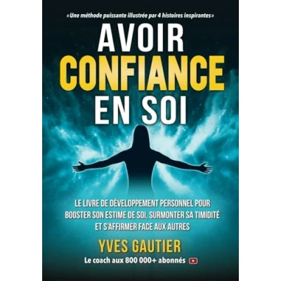 Image de AVOIR CONFIANCE EN SOI: Le livre de développement personnel pour booster son estime soi, surmonter sa timidité et s&#039;affirmer face aux autres