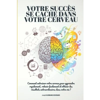 Image de votre succès se cache dans cerveau: Comment entrainer cerveau pour apprendre rapidement, retenir facilement et obtenir des résultats extraordinaires…