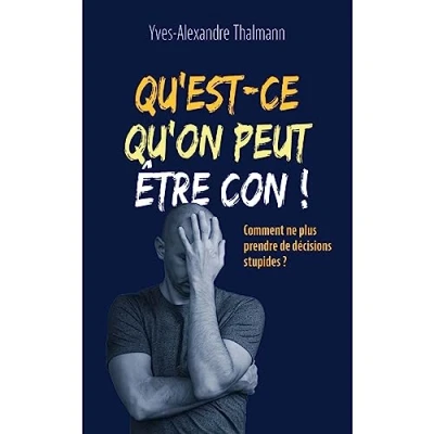 Image de Qu&#039;est ce qu&#039;on peut être con !: Comment ne plus prendre de décisions stupides ?