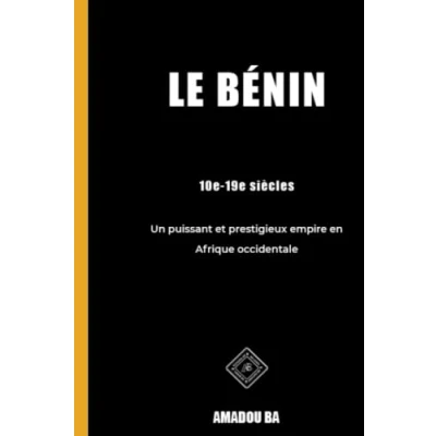 Image de Le Bénin (10e 19e siècles): Un puissant et prestigieux empire en Afrique de l&#039;Ouest