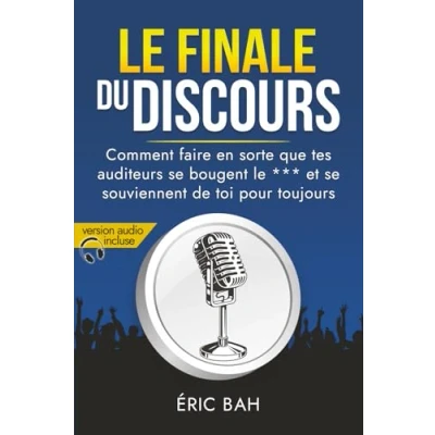 Image de Le Finale du Discours: Manuel d’éloquence et de rhétorique Pour la prise parole en public Exercices pratiques d’art oratoire leaders, orateurs conférenciers, amateurs ou professionnels