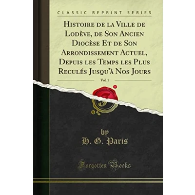 Image de Histoire de la Ville Lodève, Son Ancien Diocèse Et Arrondissement Actuel, Depuis les Temps Plus Reculés Jusqu&#039;&#039;à Nos Jours, Vol. 1 (Classic Reprint)