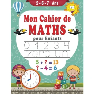 Image de Mon cahier De Maths pour Enfants 5 6 7 Ans: Activités Et jeux Mathématiques Écrire les nombres, Compter, Addition, Soustraction Apprendre l&#039;heure ans à