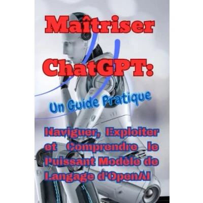 Image de Maîtriser ChatGPT: Un Guide Pratique: Naviguer, Exploiter et Comprendre le Puissant Modèle de Langage d&#039;OpenAI