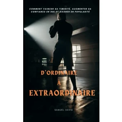 Image de D’ORDINAIRE À EXTRAORDINAIRE: Comment vaincre sa timidité, augmenter confiance en soi et gagner popularité