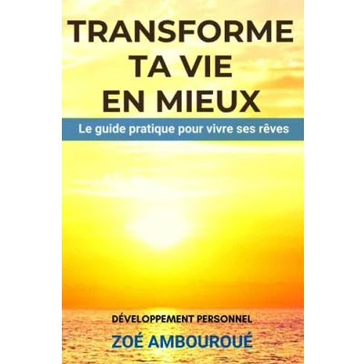 Image de TRANSFORME TA VIE EN MIEUX: Le guide pratique pour vivre ses rêves