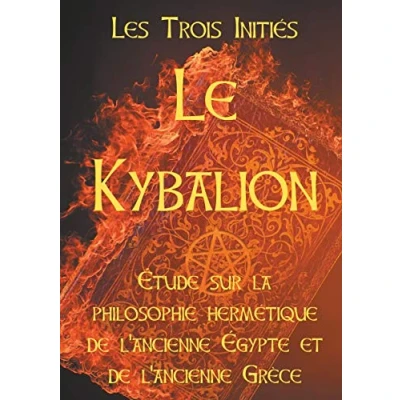 Image de LE KYBALION : Etude sur la philosophie hermétique de l&#039;ancienne Egypte et Grèce: les 7 principes hermétiques, lois vie, ... correspondance, vibration, polarité