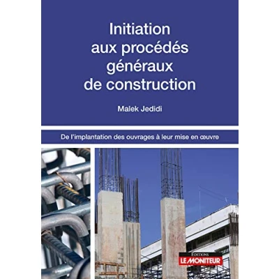 Image de Initiation aux procédés généraux De construction: l&#039;implantation des ouvrages à leur mise en uvre