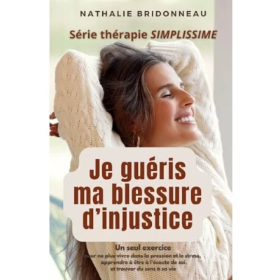 Image de JE GUERIS MA BLESSURE D&#039;INJUSTICE: Un seul exercice pour ne plus vivre dans la pression et le stress, apprendre à être l&#039;écoute de soi trouver du sens sa vie !