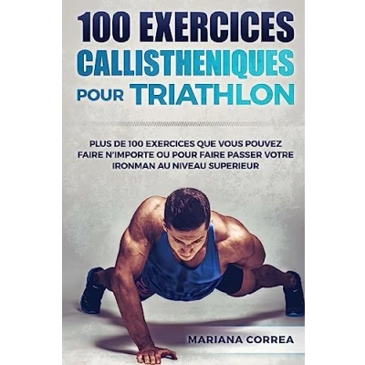 Image de 100 EXERCICES CALLISTHENIQUES POUR TRIATHLON: PLUS De QUE VOUS POUVEZ FAIRE N IMPORTE OU PASSER VOTRE IRONMAN AU NIVEAU SUPERIEUR